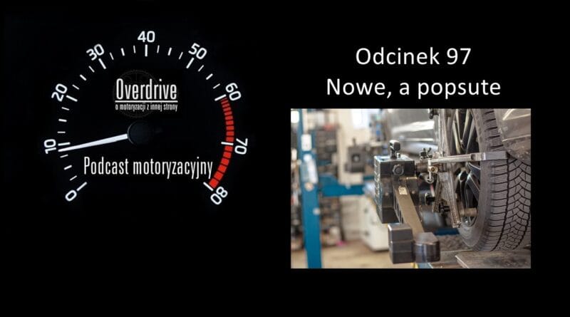 Podcast motoryzacyjny Overdrive | Odcinek nr 97 | Nowe, a popsute